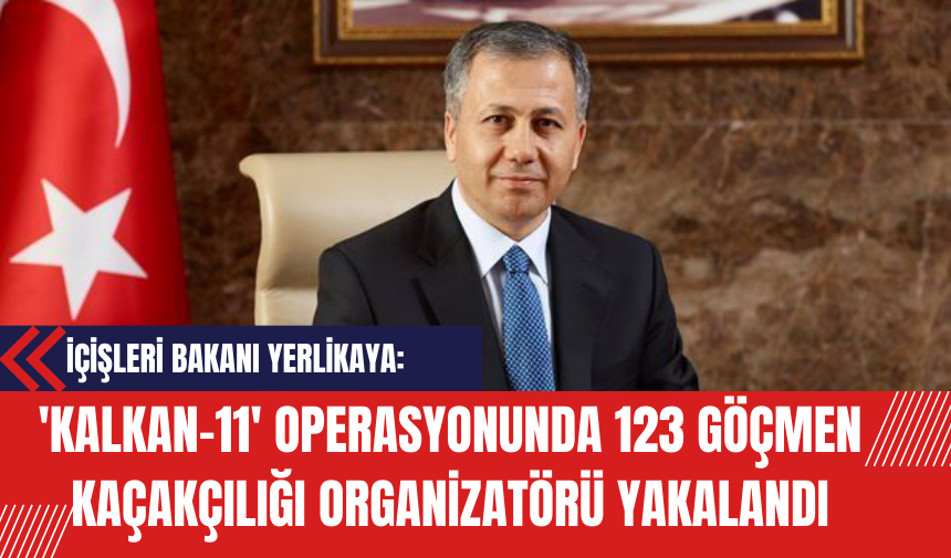 İçişleri Bakanı Yerlikaya: 'Kalkan-11' Operasyonunda 123 Göçmen Kaçakçılığı Organizatörü Yakalandı