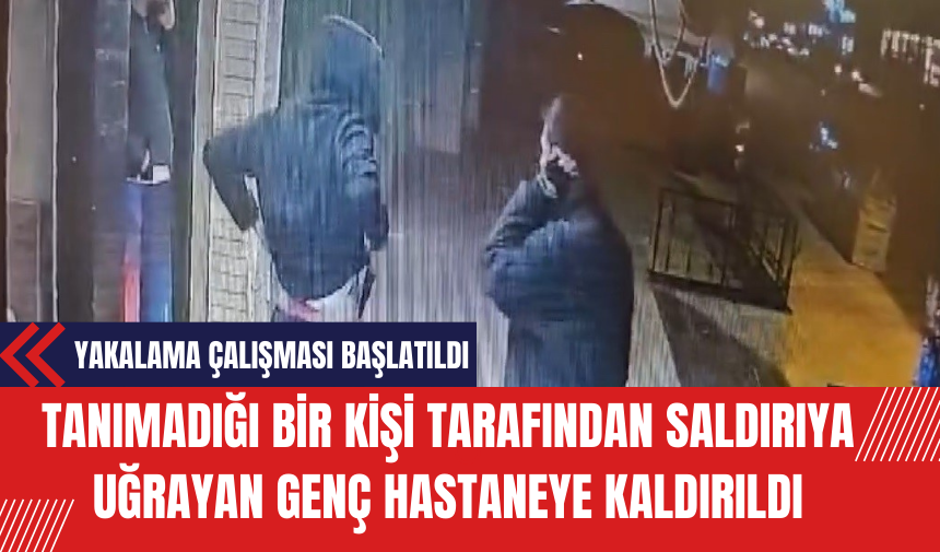 Tanımadığı Bir Kişi Tarafından Saldırıya Uğrayan Genç Hastaneye Kaldırıldı