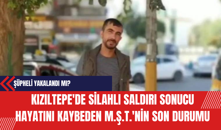 Kızıltepe'de Silahlı Saldırı Sonucu Hayatını Kaybeden M.Ş.T.'nin Son Durumu