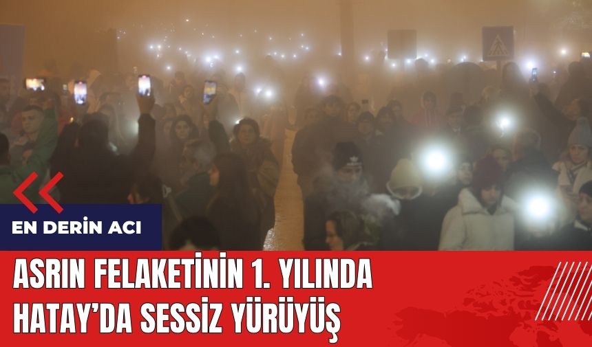 Asrın felaketinin 1. yılında Hatay'da sessiz yürüyüş