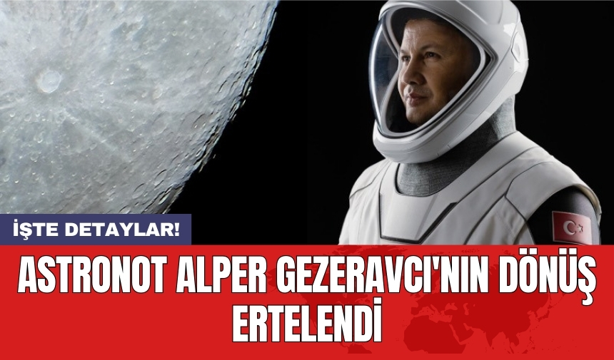 Astronot Alper Gezeravcı'nın dönüş ertelendi