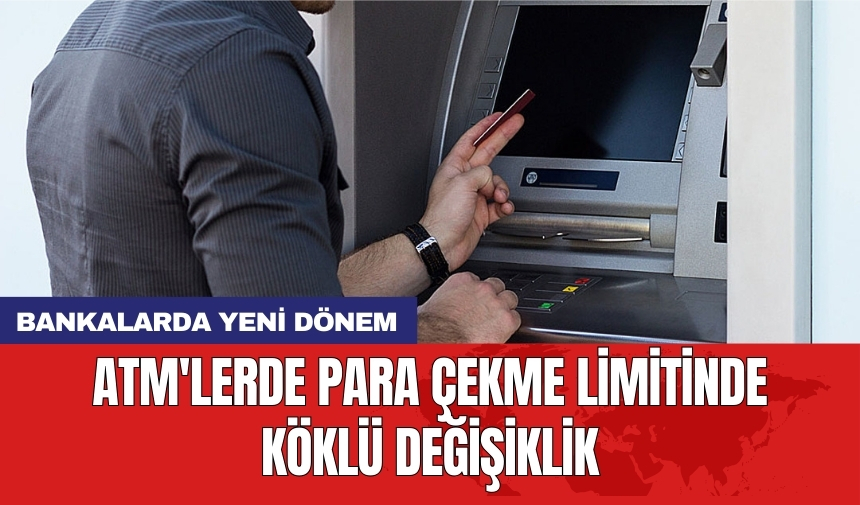 ATM'lerde para çekme limitinde köklü değişiklik: Bankalarda yeni dönem