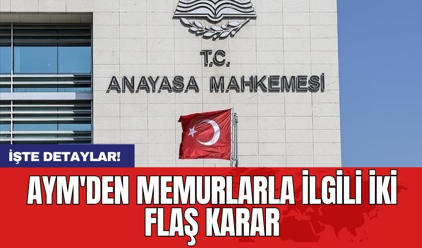 AYM'den memurlarla ilgili iki flaş karar