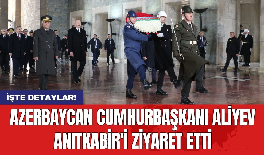 Azerbaycan Cumhurbaşkanı Aliyev Anıtkabir'i ziyaret etti