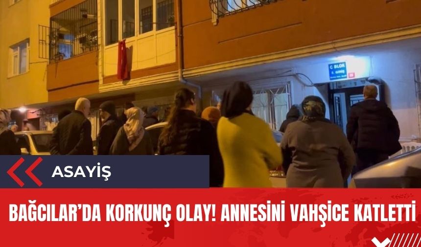 Bağcılar'da korkunç olay! Annesini vahşice katletti