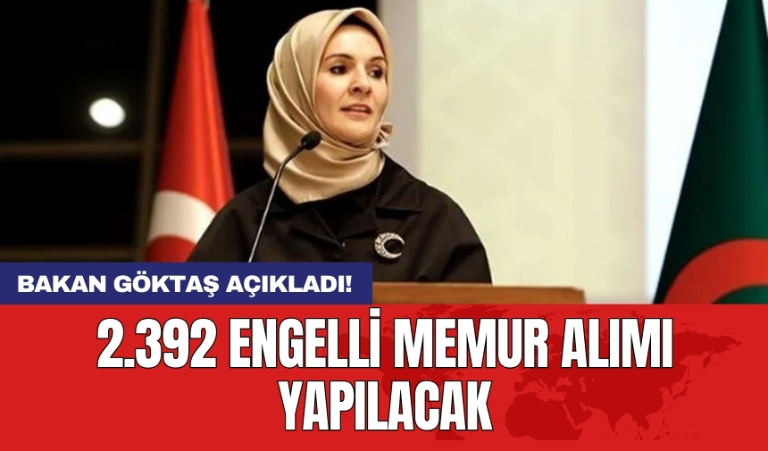 Bakan Göktaş açıkladı! 2.392 engelli memur alımı yapılacak