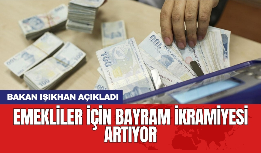 Bakan Işıkhan açıkladı: Emekliler için bayram ikramiyesi artıyor