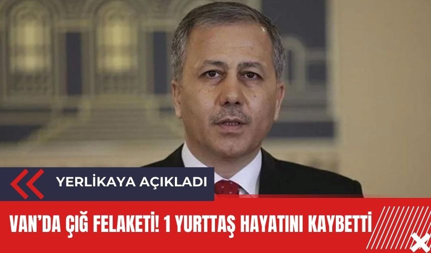 Bakan Yerlikaya açıkladı: 1 yurttaş hayatını kaybetti