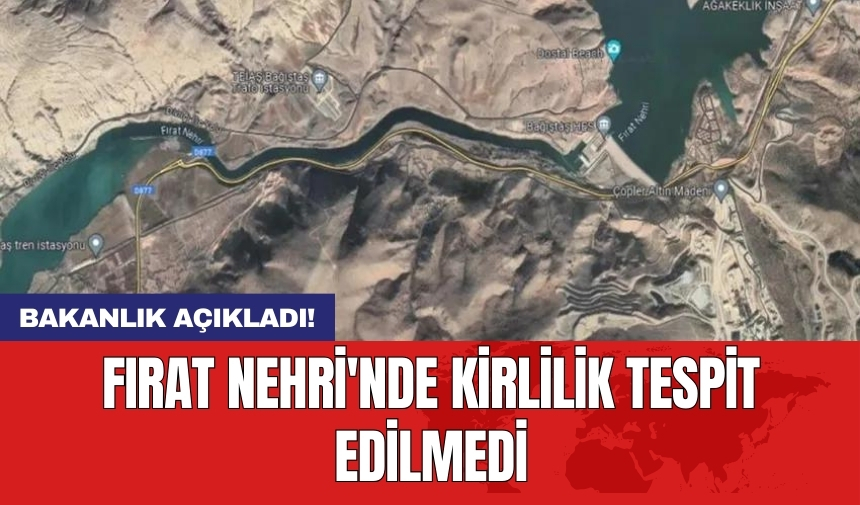 Bakanlık açıkladı! Fırat Nehri'nde kirlilik tespit edilmedi