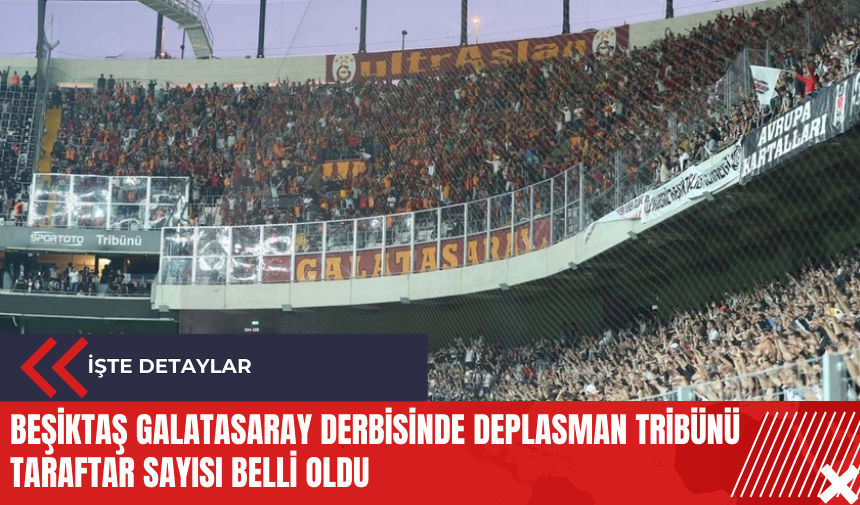 Beşiktaş Galatasaray derbisinde deplasman tribünü taraftar sayısı belli oldu