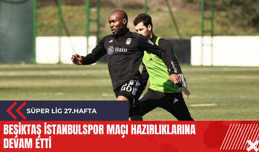 Beşiktaş İstanbulspor maçı hazırlıklarına devam etti