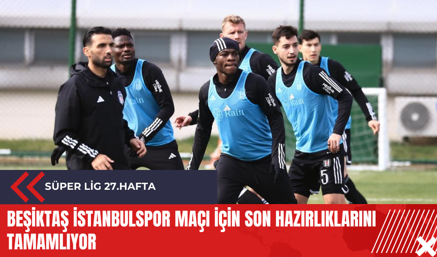 Beşiktaş İstanbulspor maçı için son hazırlıklarını tamamlıyor