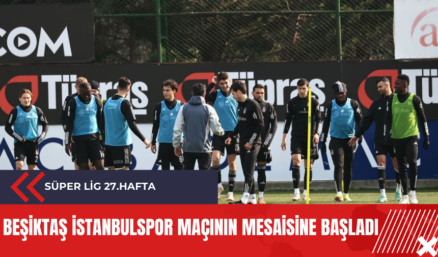 Beşiktaş İstanbulspor maçının mesaisine başladı