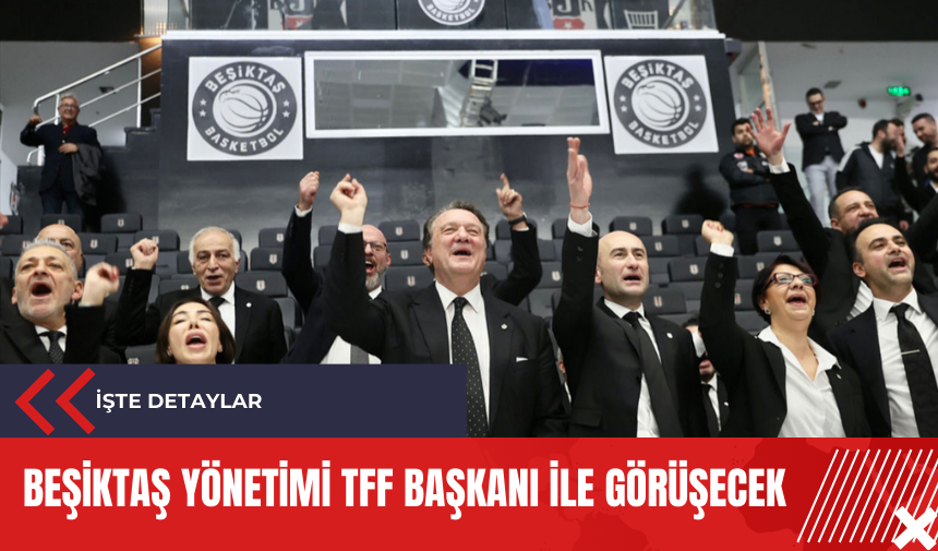 Beşiktaş yönetimi TFF Başkanı ile görüşecek