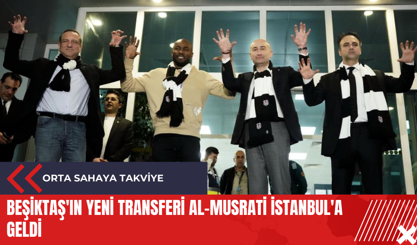 Beşiktaş'ın yeni transferi Al-Musrati İstanbul'a geldi