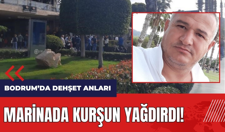 Bodrum'da dehşet anları! Marinada kurşun yağdırdı