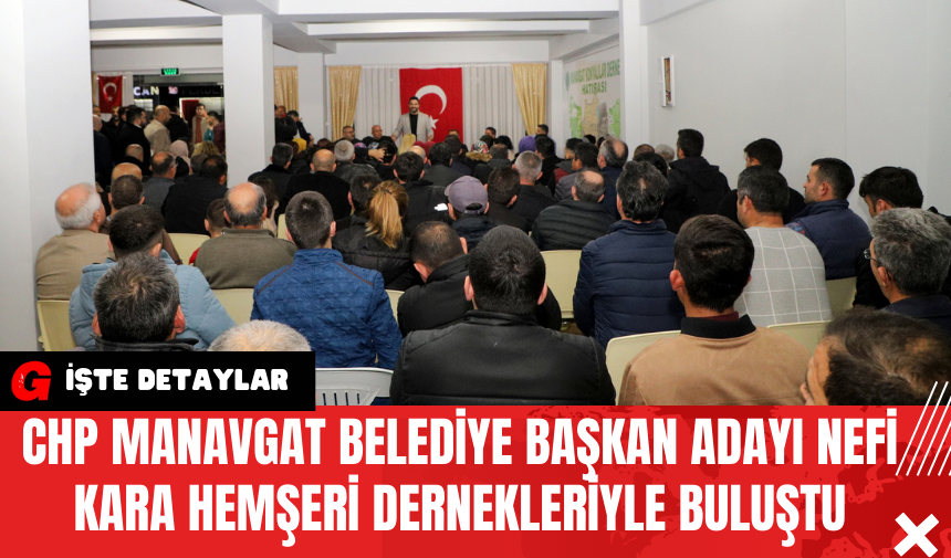 CHP Manavgat Belediye Başkan Adayı Nefi Kara Hemşeri Dernekleriyle Buluştu