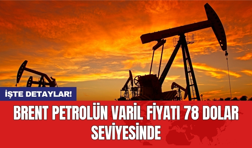 Brent petrolün varil fiyatı 78 dolar seviyesinde