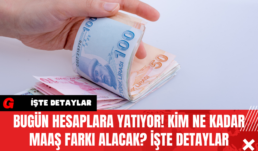 Bugün Hesaplara Yatıyor! Kim Ne Kadar Maaş Farkı Alacak? İşte Detaylar