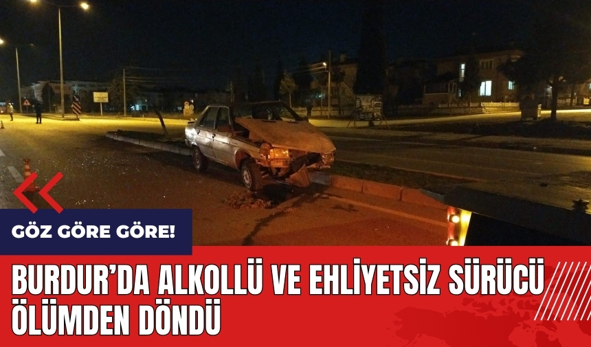 Burdur'da alkollü ve ehliyetsiz sürücü ölümden döndü