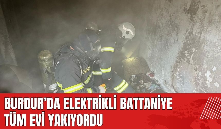 Burdur'da elektrikli battaniye tüm evi yakıyordu