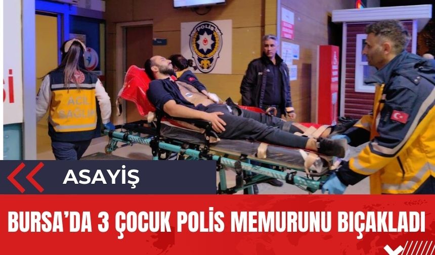 Bursa'da akıl almaz olay! 3 çocuk polis memurunu bıçakladı