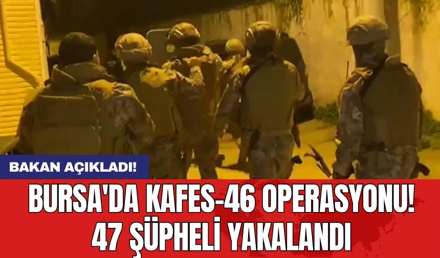 Bursa'da KAFES-46 operasyonu! 47 şüpheli yakalandı