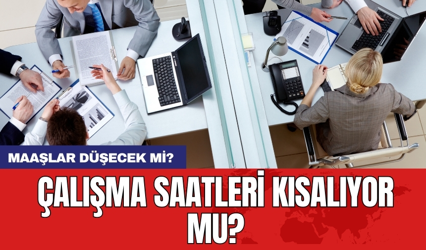 Çalışma saatleri kısalıyor mu? Maaşlar düşecek mi?