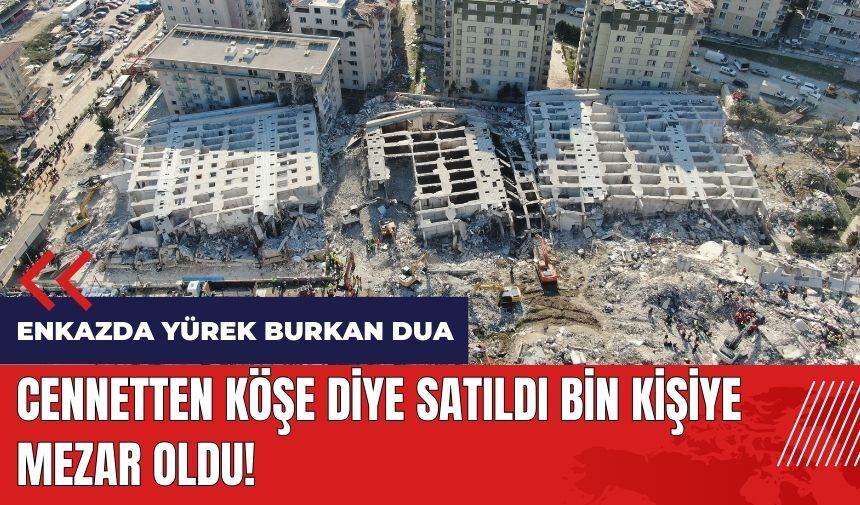 Cennetten köşe diye satıldı bin kişiye mezar oldu! Enkazda yürek burkan dua