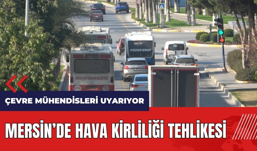 Çevre Mühendisleri Uyarıyor! Mersin'de hava kirliliği tehlikesi