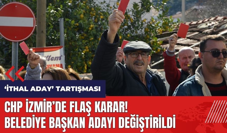 CHP İzmir'de flaş karar! Belediye Başkan Adayı değiştirildi