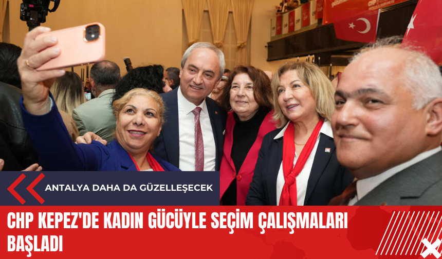 CHP Kepez'de kadın gücüyle seçim çalışmaları başladı