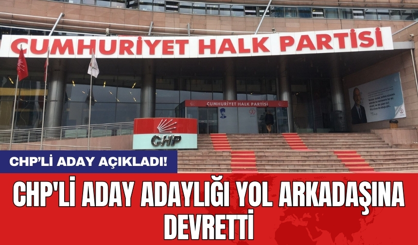 CHP'li aday adaylığı yol arkadaşına devretti