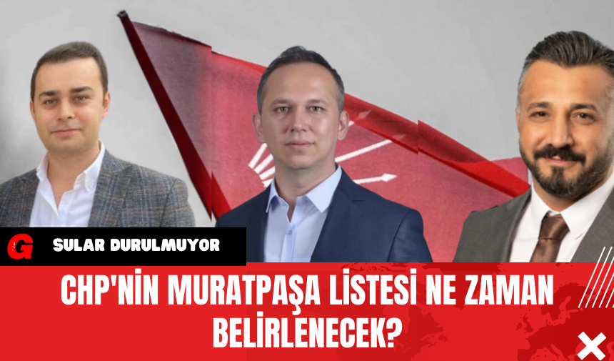 CHP'nin Muratpaşa Listesi Ne Zaman Belirlenecek?