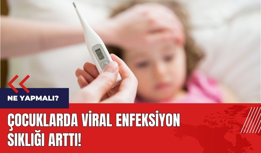 Çocuklarda viral enfeksiyon sıklığı arttı! Ne yapmalı?