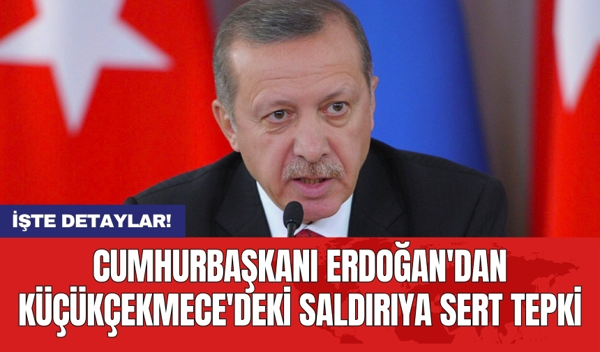 Cumhurbaşkanı Erdoğan'dan Küçükçekmece'deki saldırıya sert tepki