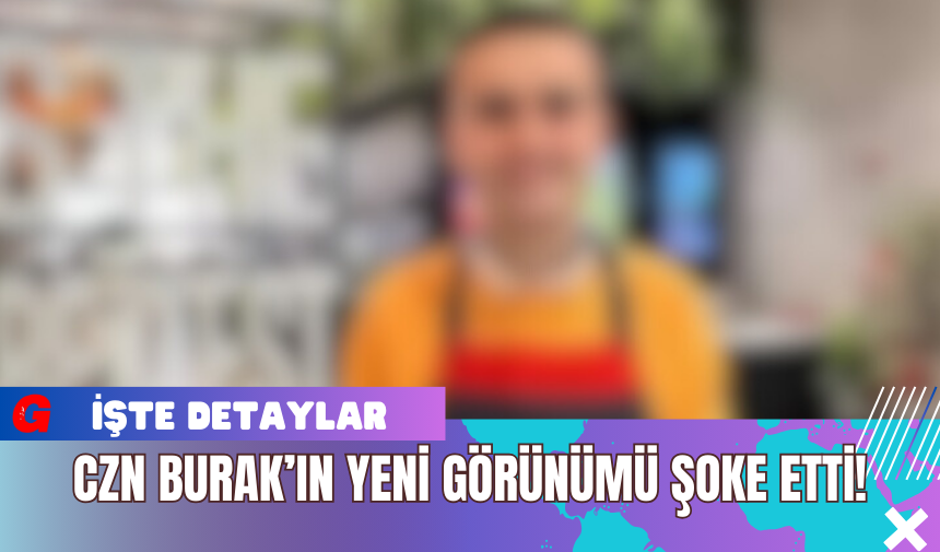 CZN Burak’ın Yeni Görünümü Şoke Etti!