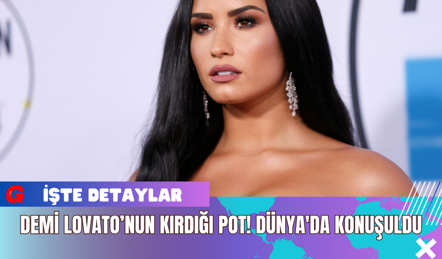 Demi Lovato’nun Kırdığı Pot! Dünya'da konuşuldu