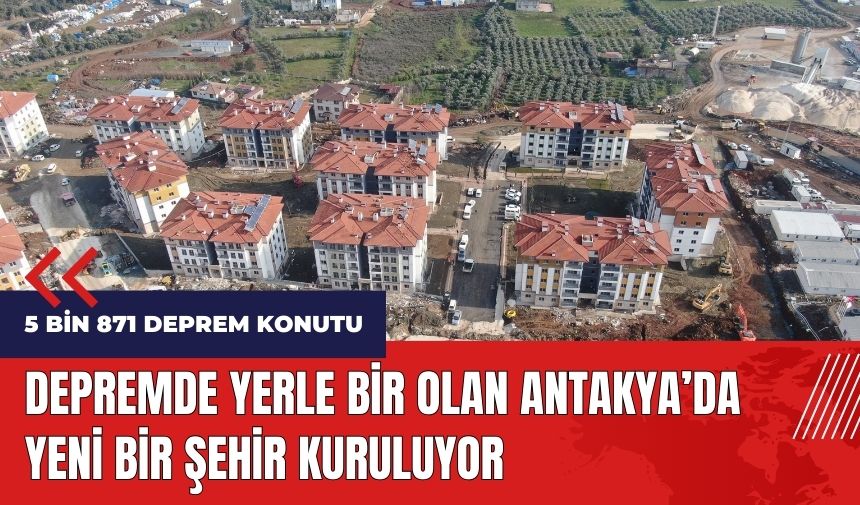 Depremde yerle bir olan Antakya'da yeni bir şehir kuruluyor