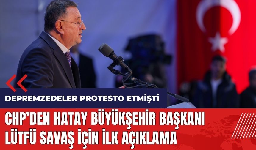 Depremzedelerin protesto ettiği Lütfü Savaş için CHP'den ilk açıklama