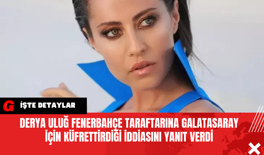 Derya Uluğ Fenerbahçe Taraftarına Galatasaray İçin Küfrettirdiği İddiasını Yanıt Verdi