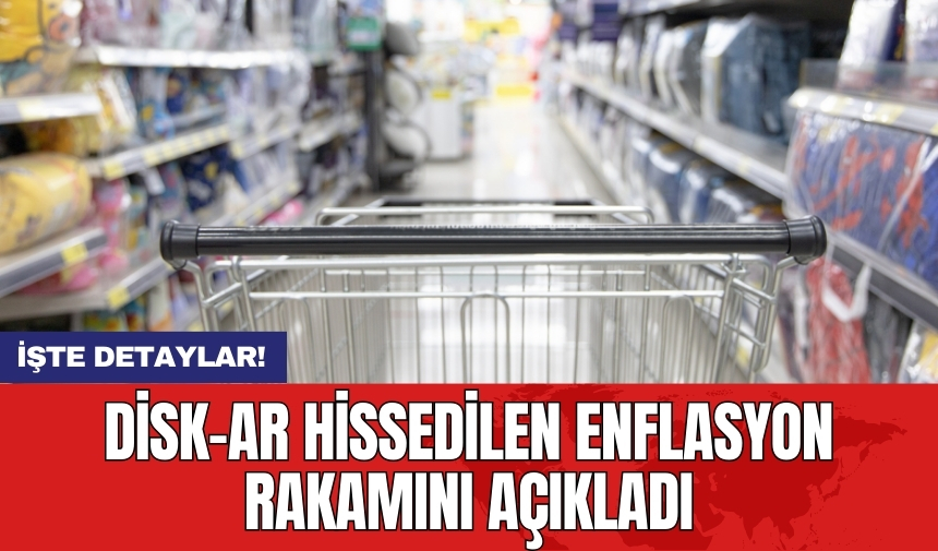 DİSK-AR hissedilen enflasyon rakamını açıkladı