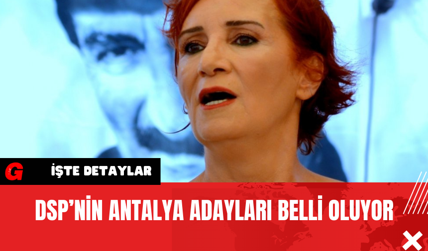 DSP’nin Antalya Adayları Belli Oluyor