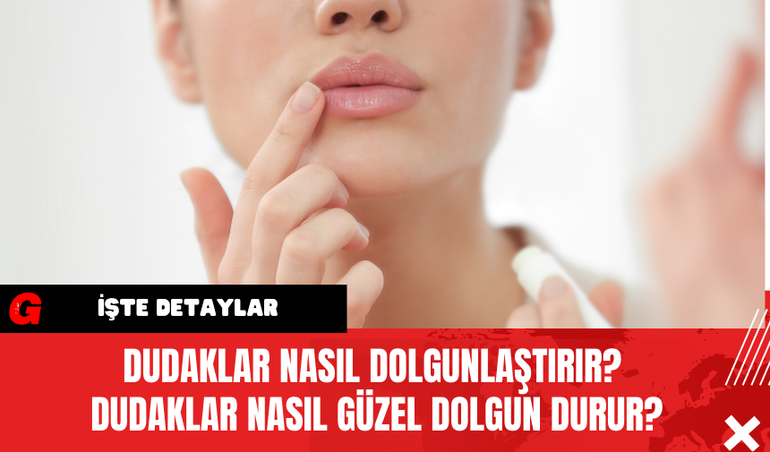 Dudaklar nasıl dolgunlaştırır? Dudaklar nasıl güzel Dolgun durur?