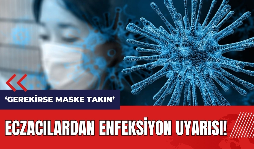 Eczacılardan enfeksiyon uyarısı: Gerekirse maske takın