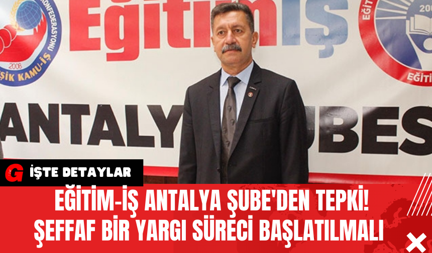 Eğitim-İş Antalya Şube'den Tepki! Şeffaf Bir Yargı Süreci Başlatılmalı