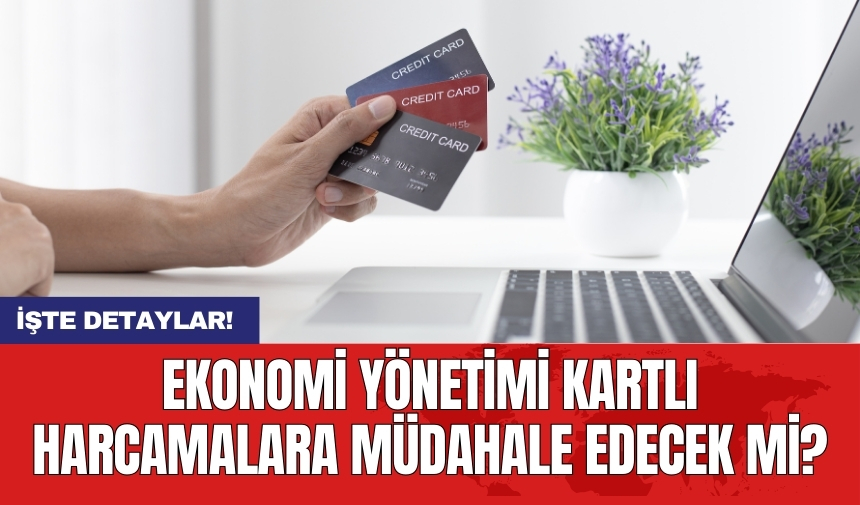 Ekonomi yönetimi kartlı harcamalara müdahale edecek mi?