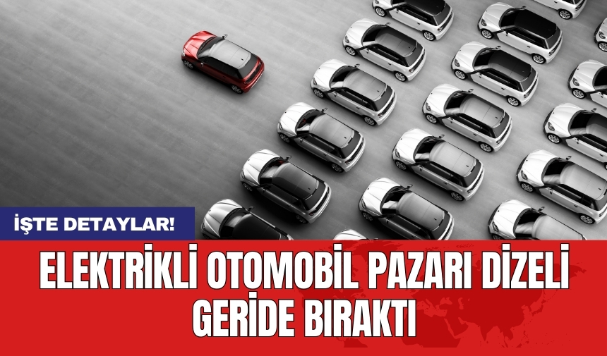 Elektrikli otomobil pazarı dizeli geride bıraktı