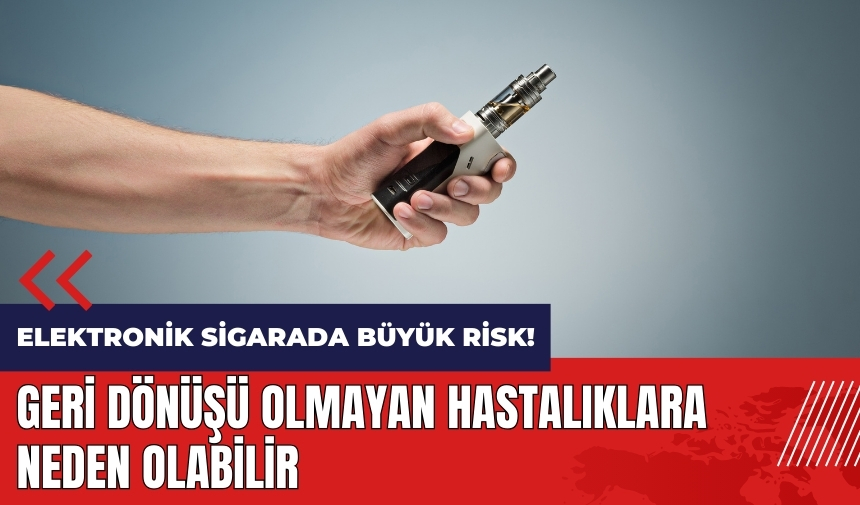 Elektronik sigarada büyük risk! Geri dönüşü olmayan hastalıklara neden olabilir