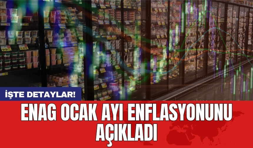 ENAG ocak ayı enflasyonunu açıkladı